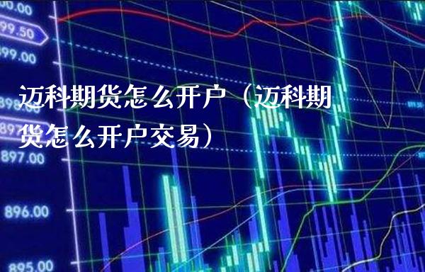 迈科期货怎么开户（迈科期货怎么开户交易） (https://www.njaxzs.com/) 期货行情 第1张