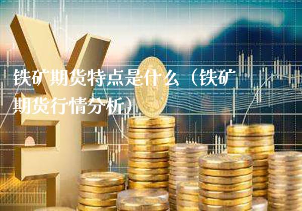 铁矿期货特点是什么（铁矿期货行情分析） (https://www.njaxzs.com/) 期货直播间 第1张