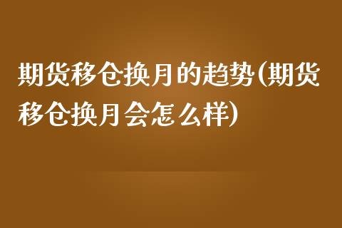 期货移仓换月的趋势(期货移仓换月会怎么样) (https://www.njaxzs.com/) 期货直播间 第1张