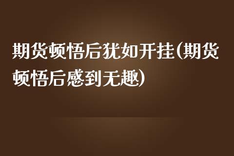 期货顿悟后犹如开挂(期货顿悟后感到无趣) (https://www.njaxzs.com/) 期货投资 第1张