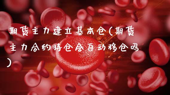 期货主力建立基本仓(期货主力合约持仓会自动移仓吗) (https://www.njaxzs.com/) 内盘期货 第1张