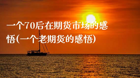 一个70后在期货市场的感悟(一个老期货的感悟) (https://www.njaxzs.com/) 期货直播间 第1张