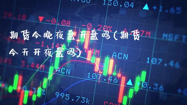 期货今晚夜盘开盘吗(期货今天开夜盘吗) (https://www.njaxzs.com/) 期货直播间 第1张