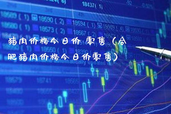 猪肉今日价 零售（合肥猪肉今日价零售） (https://www.njaxzs.com/) 期货直播间 第1张
