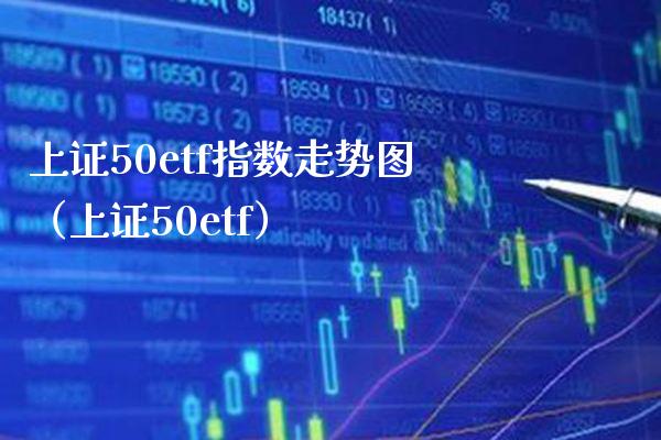 上证50etf指数走势图（上证50etf） (https://www.njaxzs.com/) 黄金期货 第1张