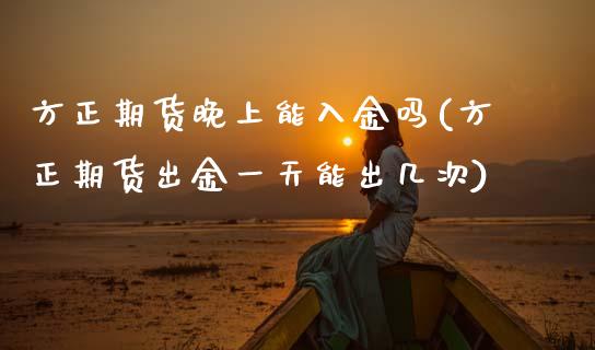 方正期货晚上能入金吗(方正期货出金一天能出几次) 期货直播间 第1张-爱新财经 方正期货晚上能入金吗(方正期货出金一天能出几次) (https://www.njaxzs.com/) 期货直播间 第1张