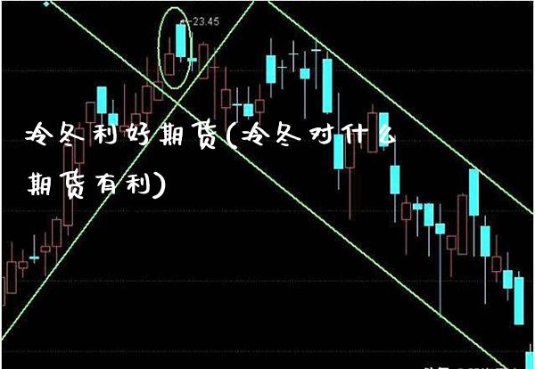 冷冬利好期货(冷冬对什么期货有利) (https://www.njaxzs.com/) 黄金期货 第1张