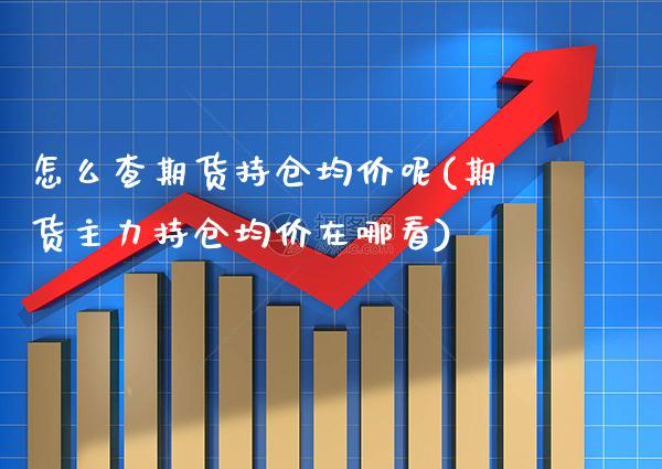 怎么查期货持仓均价呢(期货主力持仓均价在哪看) (https://www.njaxzs.com/) 黄金期货 第1张