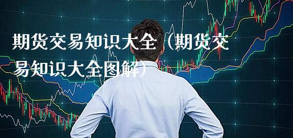 期货交易知识大全（期货交易知识大全图解） (https://www.njaxzs.com/) 内盘期货 第1张