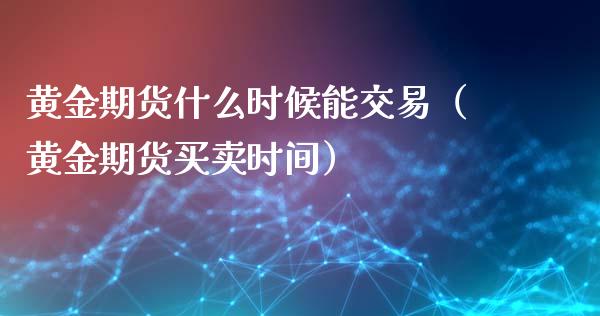 黄金期货什么时候能交易（黄金期货买卖时间） (https://www.njaxzs.com/) 黄金期货 第1张