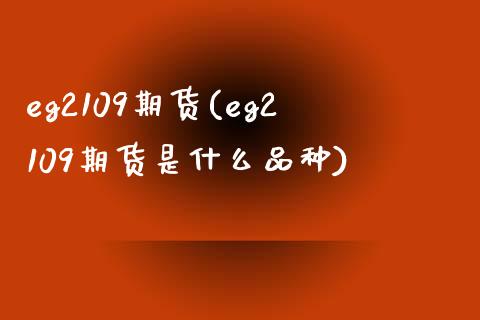 eg2109期货(eg2109期货是什么品种) (https://www.njaxzs.com/) 期货直播间 第1张