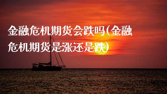 金融危机期货会跌吗(金融危机期货是涨还是跌) (https://www.njaxzs.com/) 期货投资 第1张