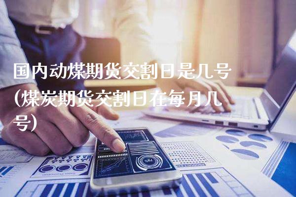 国内动煤期货交割日是几号(煤炭期货交割日在每月几号) (https://www.njaxzs.com/) 黄金期货 第1张