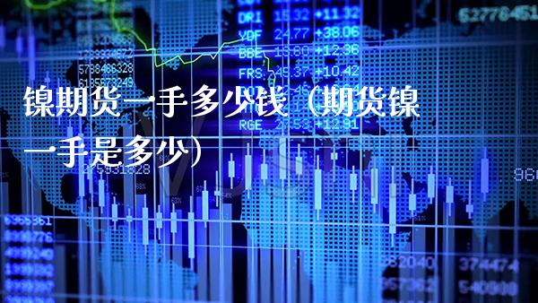 镍期货一手多少钱（期货镍一手是多少） (https://www.njaxzs.com/) 内盘期货 第1张