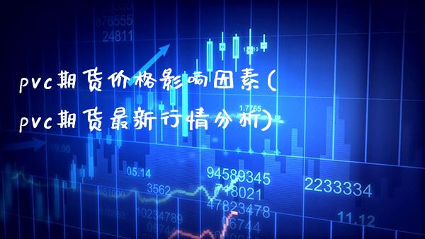 pvc期货价格影响因素(pvc期货最新行情分析) (https://www.njaxzs.com/) 黄金期货 第1张