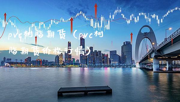 pvc树脂期货（pvc树脂期货行情） (https://www.njaxzs.com/) 期货直播间 第1张