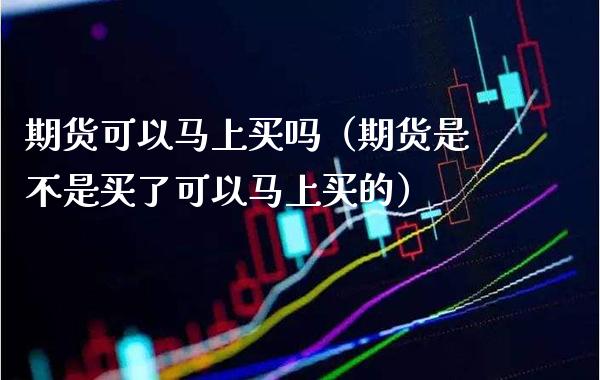 期货可以马上买吗（期货是不是买了可以马上买的） (https://www.njaxzs.com/) 黄金期货 第1张