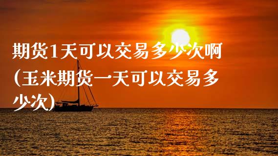 期货1天可以交易多少次啊(玉米期货一天可以交易多少次) 原油期货 第1张-爱新财经 期货1天可以交易多少次啊(玉米期货一天可以交易多少次) (https://www.njaxzs.com/) 原油期货 第1张