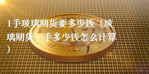 1手玻璃期货要多少钱（玻璃期货一手多少钱怎么计算） (https://www.njaxzs.com/) 期货直播间 第1张