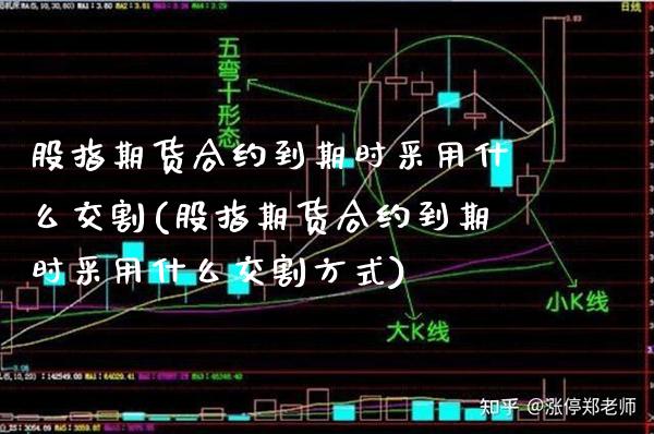 股指期货合约到期时采用什么交割(股指期货合约到期时采用什么交割方式) (https://www.njaxzs.com/) 期货行情 第1张