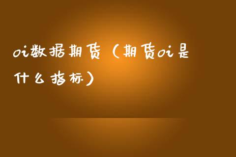 oi数据期货（期货oi是什么指标） (https://www.njaxzs.com/) 期货直播间 第1张