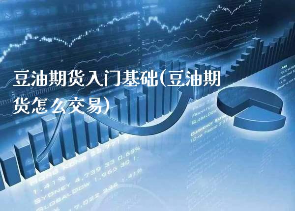豆油期货入门基础(豆油期货怎么交易) (https://www.njaxzs.com/) 内盘期货 第1张