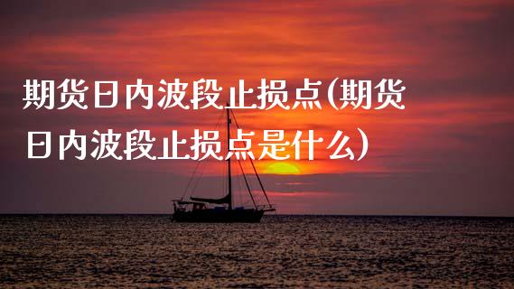期货日内波段止损点(期货日内波段止损点是什么) (https://www.njaxzs.com/) 期货直播间 第1张