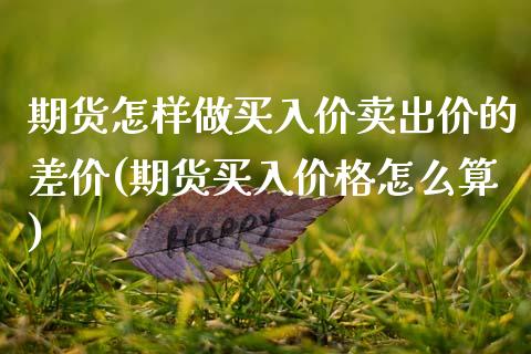 期货怎样做买入价卖出价的差价(期货买入价格怎么算) (https://www.njaxzs.com/) 期货行情 第1张