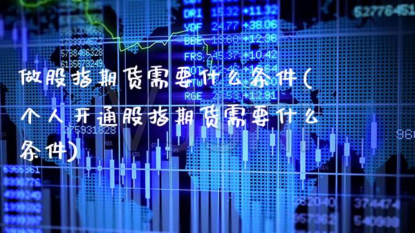 做股指期货需要什么条件(个人开通股指期货需要什么条件) (https://www.njaxzs.com/) 期货投资 第1张