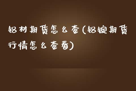 铝材期货怎么查(铝锭期货行情怎么查看) (https://www.njaxzs.com/) 内盘期货 第1张