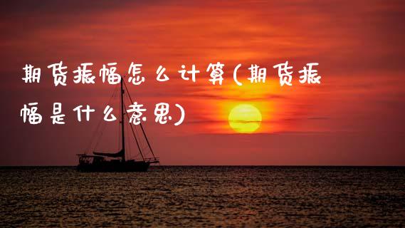 期货振幅怎么计算(期货振幅是什么意思) (https://www.njaxzs.com/) 期货直播间 第1张