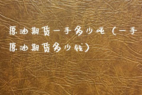 原油期货一手多少（一手原油期货多少钱） (https://www.njaxzs.com/) 黄金期货 第1张