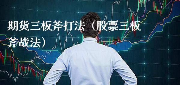 期货三板斧打法（股票三板斧战法） (https://www.njaxzs.com/) 期货直播间 第1张