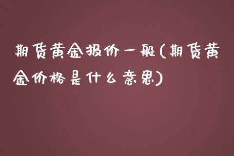 期货黄金报价一般(期货黄金价格是什么意思) (https://www.njaxzs.com/) 期货投资 第1张