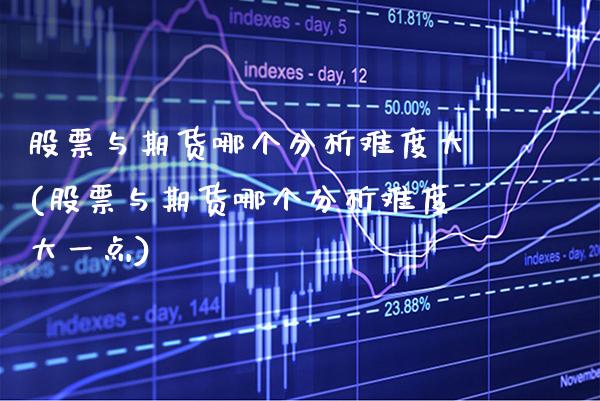 股票与期货哪个分析难度大(股票与期货哪个分析难度大一点) (https://www.njaxzs.com/) 期货直播间 第1张