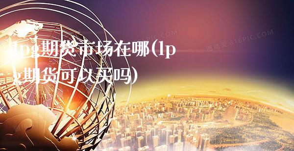 lpg期货市场在哪(lpg期货可以买吗) (https://www.njaxzs.com/) 内盘期货 第1张