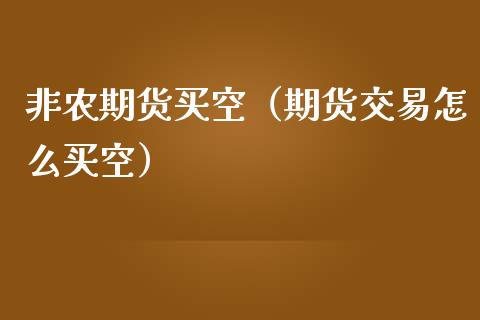 非农期货买空(期货交易怎么买空) 期货直播间 第1张-爱新财经 非农期货买空(期货交易怎么买空) (https://www.njaxzs.com/) 期货直播间 第1张