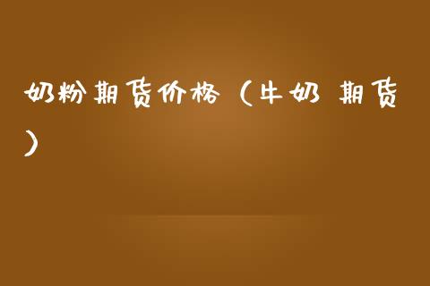 奶粉期货（牛奶 期货） (https://www.njaxzs.com/) 黄金期货 第1张