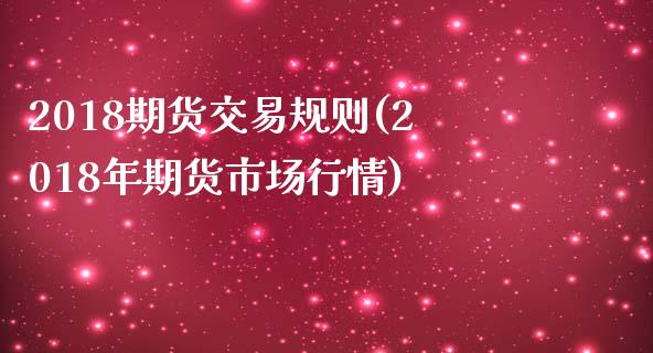 2018期货交易规则(2018年期货市场行情) (https://www.njaxzs.com/) 内盘期货 第1张