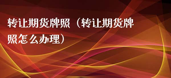 转让期货牌照（转让期货牌照怎么办理） (https://www.njaxzs.com/) 期货直播间 第1张