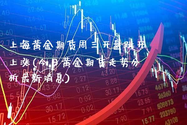 上海黄金期货周三开盘跳开上涨(今日黄金期货走势分析最新消息) (https://www.njaxzs.com/) 期货行情 第1张