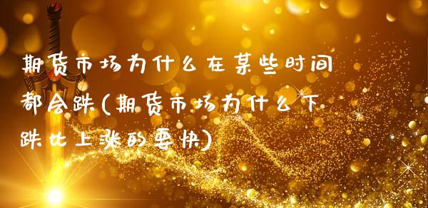 期货市场为什么在某些时间都会跌(期货市场为什么下跌比上涨的要快) (https://www.njaxzs.com/) 黄金期货 第1张