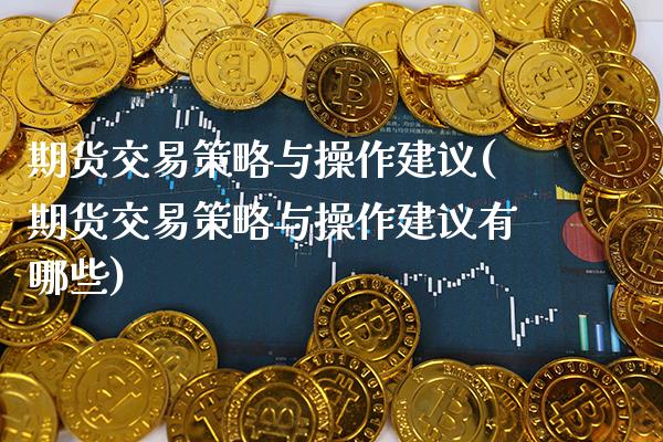 期货交易策略与操作建议(期货交易策略与操作建议有哪些) (https://www.njaxzs.com/) 内盘期货 第1张