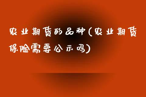 农业期货的品种(农业期货保险需要公示吗) (https://www.njaxzs.com/) 黄金期货 第1张