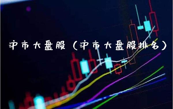 沪市大盘股（沪市大盘股排名） (https://www.njaxzs.com/) 内盘期货 第1张