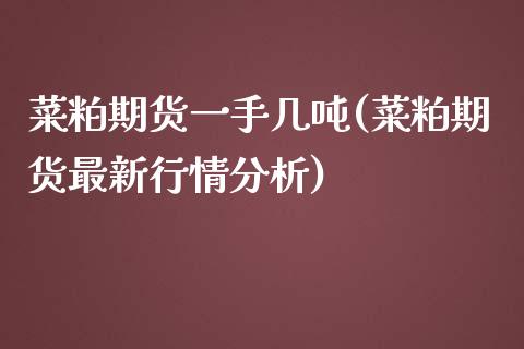 菜粕期货一手几吨(菜粕期货最新行情分析) (https://www.njaxzs.com/) 期货开户 第1张