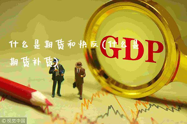 什么是期货和快反(什么是期货补货) (https://www.njaxzs.com/) 期货直播间 第1张