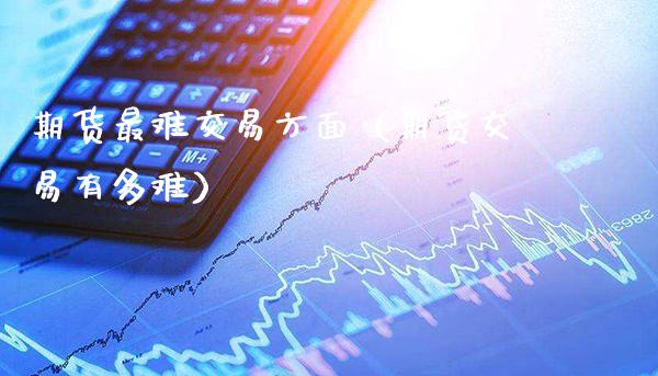 期货最难交易方面（期货交易有多难） (https://www.njaxzs.com/) 期货直播间 第1张