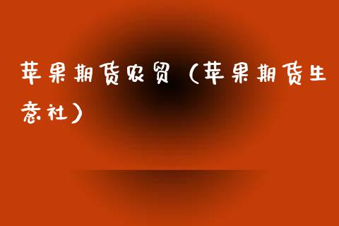 苹果期货农贸（苹果期货生意社） (https://www.njaxzs.com/) 期货直播间 第1张