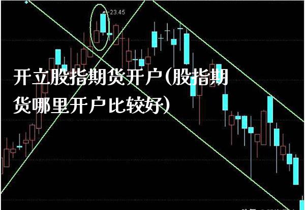 开立股指期货开户(股指期货哪里开户比较好) (https://www.njaxzs.com/) 期货行情 第1张